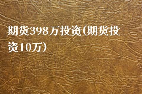 期货398万投资(期货投资10万)_https://www.gzshoujun.com_期货行情_第1张