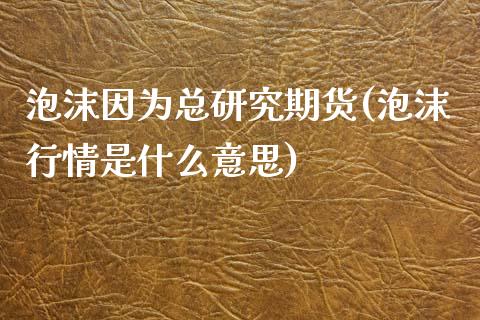 泡沫因为总研究期货(泡沫行情是什么意思)_https://www.gzshoujun.com_期货入门_第1张