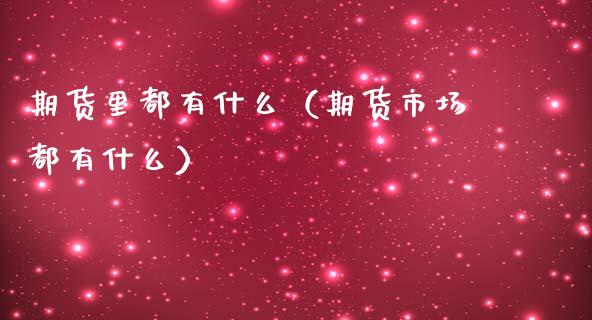 期货里都有什么（期货市场都有什么）_https://www.gzshoujun.com_期货交易所_第1张