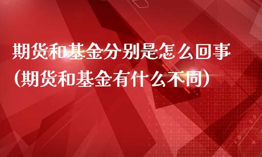 期货和基金分别是怎么回事(期货和基金有什么不同)_https://www.gzshoujun.com_期货直播_第1张