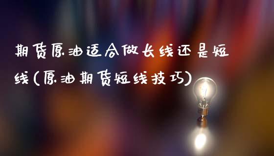 期货原油适合做长线还是短线(原油期货短线技巧)_https://www.gzshoujun.com_农产品期货_第1张