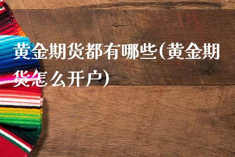 黄金期货都有哪些(黄金期货怎么开户)_https://www.gzshoujun.com_期货行情_第1张