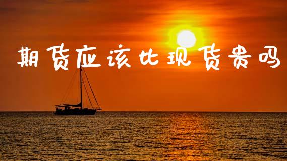 期货应该比现货贵吗_https://www.gzshoujun.com_期货开户_第1张