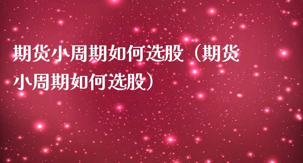期货小周期如何选股（期货小周期如何选股）_https://www.gzshoujun.com_期货交易所_第1张