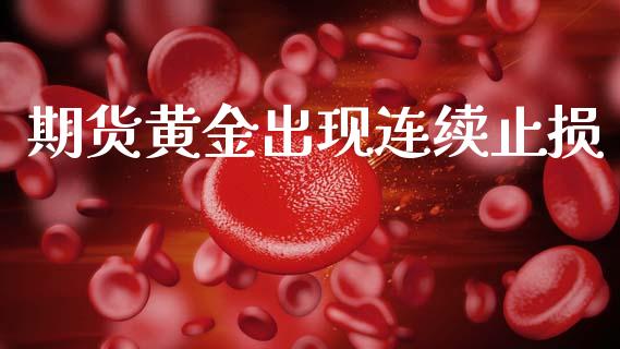 期货黄金出现连续止损_https://www.gzshoujun.com_期货直播_第1张