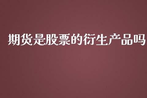 期货是股票的衍生产品吗_https://www.gzshoujun.com_期货交易所_第1张