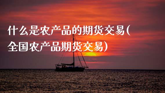 什么是农产品的期货交易(全国农产品期货交易)_https://www.gzshoujun.com_期货入门_第1张