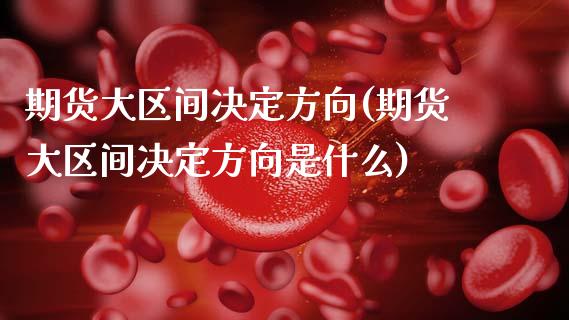期货大区间决定方向(期货大区间决定方向是什么)_期货直播_第1张_首骏网 期货大区间决定方向(期货大区间决定方向是什么)_https://www.gzshoujun.com_期货直播_第1张