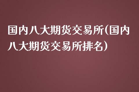 国内八大期货交易所(国内八大期货交易所排名)_https://www.gzshoujun.com_技术分析_第1张