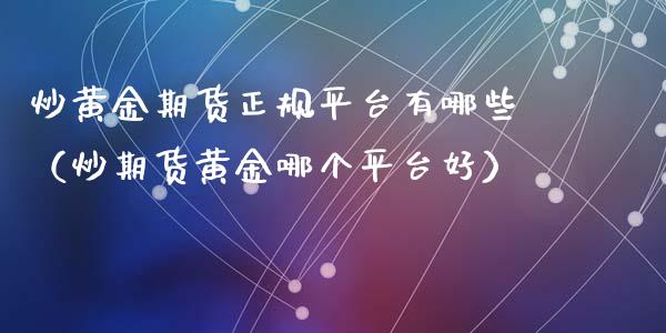 炒黄金期货正规平台有哪些（炒期货黄金哪个平台好）_https://www.gzshoujun.com_期货交易所_第1张
