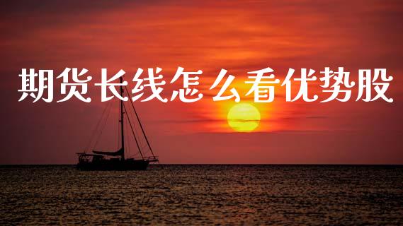 期货长线怎么看优势股_https://www.gzshoujun.com_期货交易所_第1张