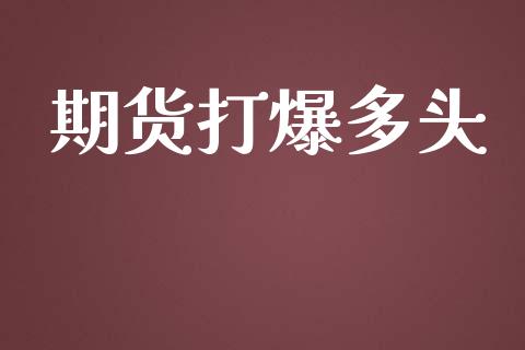 期货打爆多头_https://www.gzshoujun.com_期货直播_第1张