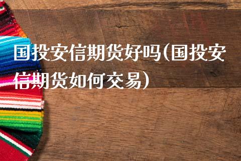 国投安信期货好吗(国投安信期货如何交易)_期货直播_第1张_首骏网 国投安信期货好吗(国投安信期货如何交易)_https://www.gzshoujun.com_期货直播_第1张