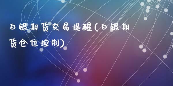 白银期货交易提醒(白银期货仓位控制)_https://www.gzshoujun.com_期货品种_第1张