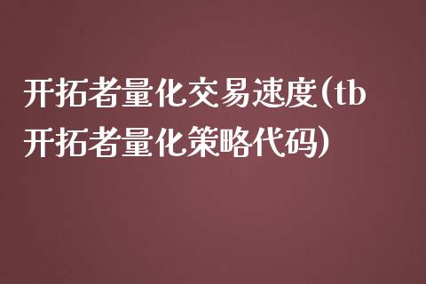 开拓者量化交易速度(tb开拓者量化策略代码)_https://www.gzshoujun.com_期货理财_第1张