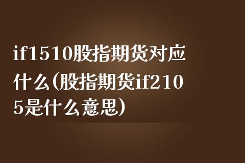 if1510股指期货对应什么(股指期货if2105是什么意思)_https://www.gzshoujun.com_期货直播_第1张