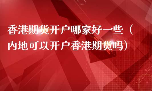 香港期货开户哪家好一些（内地可以开户香港期货吗）_https://www.gzshoujun.com_期货交易所_第1张