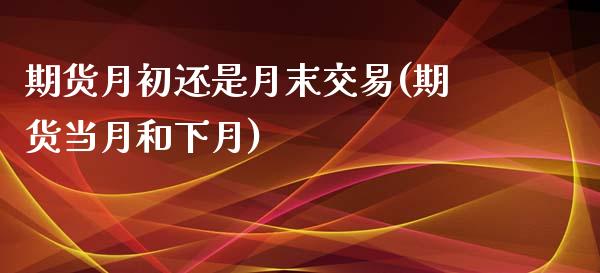 期货月初还是月末交易(期货当月和下月)_https://www.gzshoujun.com_期货知识_第1张
