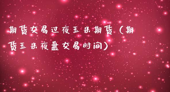 期货交易过夜玉米期货（期货玉米夜盘交易时间）_https://www.gzshoujun.com_期货行情_第1张