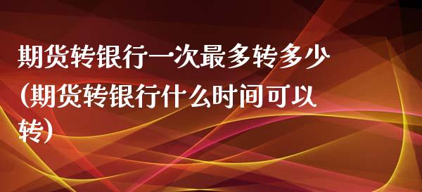 期货转银行一次最多转多少(期货转银行什么时间可以转)_https://www.gzshoujun.com_期货知识_第1张