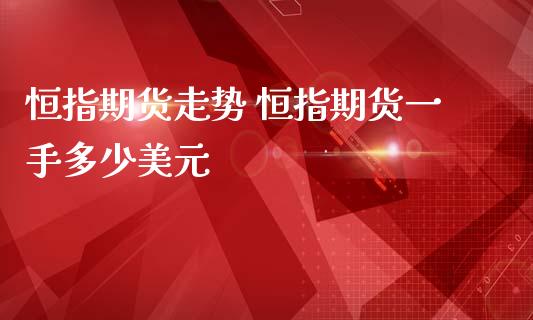 恒指期货走势 恒指期货一手多少美元_https://www.gzshoujun.com_期货品种_第1张