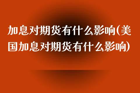 加息对期货有什么影响(美国加息对期货有什么影响)_https://www.gzshoujun.com_期货品种_第1张
