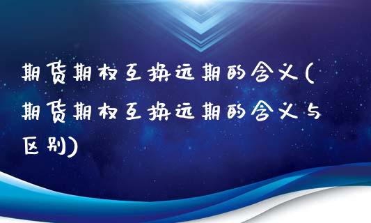 期货期权互换远期的含义(期货期权互换远期的含义与区别)_期货直播_第1张_首骏网 期货期权互换远期的含义(期货期权互换远期的含义与区别)_https://www.gzshoujun.com_期货直播_第1张