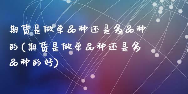 期货是做单品种还是多品种的(期货是做单品种还是多品种的好)_期货直播_第1张_首骏网 期货是做单品种还是多品种的(期货是做单品种还是多品种的好)_https://www.gzshoujun.com_期货直播_第1张