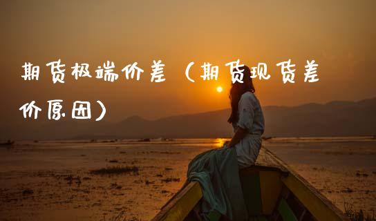 期货极端价差（期货现货差价原因）_https://www.gzshoujun.com_期货交易所_第1张