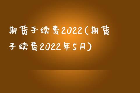 期货手续费2022(期货手续费2022年5月)_https://www.gzshoujun.com_期货交易所_第1张
