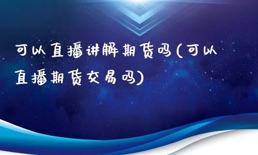 可以直播讲解期货吗(可以直播期货交易吗)_https://www.gzshoujun.com_农产品期货_第1张