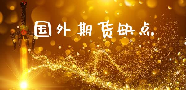 国外期货缺点_https://www.gzshoujun.com_期货行情_第1张