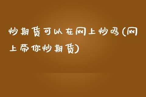 炒期货可以在网上炒吗(网上带你炒期货)_https://www.gzshoujun.com_期货公司_第1张