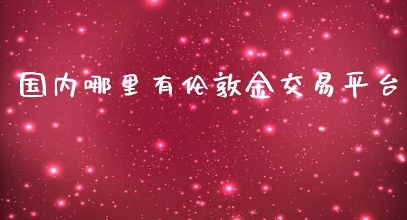 国内哪里有伦敦金交易平台_https://www.gzshoujun.com_期货开户_第1张