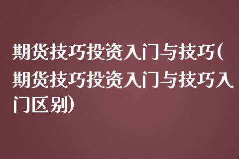 期货技巧投资入门与技巧(期货技巧投资入门与技巧入门区别)_https://www.gzshoujun.com_期货品种_第1张