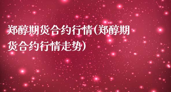郑醇期货合约行情(郑醇期货合约行情走势)_https://www.gzshoujun.com_农产品期货_第1张