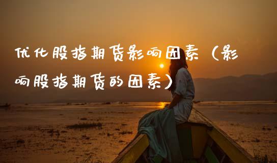 优化股指期货影响因素（影响股指期货的因素）_https://www.gzshoujun.com_期货品种_第1张