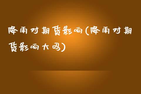 降雨对期货影响(降雨对期货影响大吗)_https://www.gzshoujun.com_期货直播室_第1张