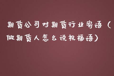 期货对期货行业寄语（做期货人怎么说祝福语）_https://www.gzshoujun.com_原油期货_第1张