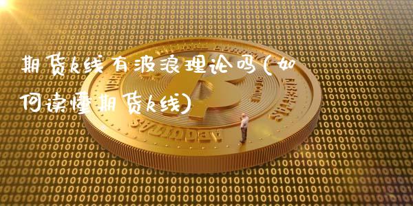 期货k线有波浪理论吗(如何读懂期货k线)_期货直播_第1张_首骏网 期货k线有波浪理论吗(如何读懂期货k线)_https://www.gzshoujun.com_期货直播_第1张