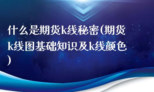 什么是期货k线秘密(期货k线图基础知识及k线颜色)_https://www.gzshoujun.com_国际期货_第1张
