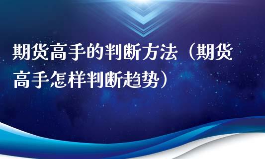 期货高手的判断方法（期货高手怎样判断趋势）_https://www.gzshoujun.com_期货交易所_第1张