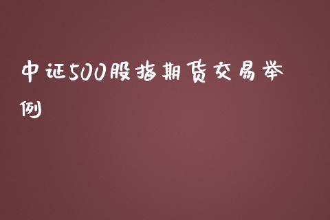 中证500股指期货交易举例_https://www.gzshoujun.com_期货交易所_第1张