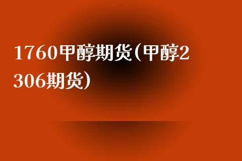1760甲醇期货(甲醇2306期货)_https://www.gzshoujun.com_期货品种_第1张