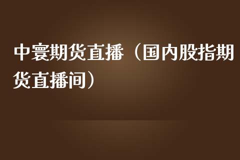 中寰期货直播（国内股指期货直播间）_https://www.gzshoujun.com_内盘期货_第1张