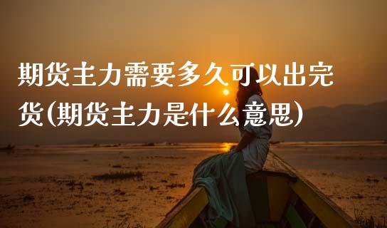 期货主力需要多久可以出完货(期货主力是什么意思)_https://www.gzshoujun.com_期货品种_第1张