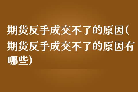 期货反手成交不了的原因(期货反手成交不了的原因有哪些)_https://www.gzshoujun.com_期货品种_第1张