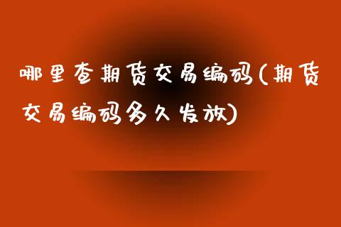 哪里查期货交易编码(期货交易编码多久发放)_https://www.gzshoujun.com_农产品期货_第1张