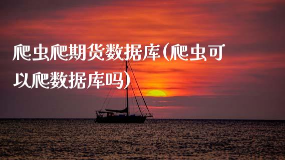 爬虫爬期货数据库(爬虫可以爬数据库吗)_https://www.gzshoujun.com_期货直播_第1张