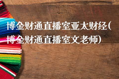 博金财通直播室亚太财经(博金财通直播室文老师)_https://www.gzshoujun.com_原油期货_第1张